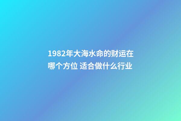 1982年大海水命的财运在哪个方位 适合做什么行业
